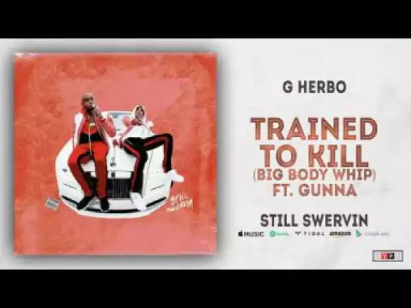 G Herbo - Trained to Kill (Big Body Whip) ft. Gunna